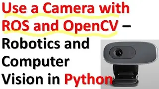 Use a Camera with ROS and OpenCV in Python - Robotics and Computer Vision in Python and ROS
