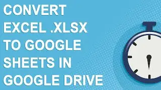 Google Sheets tutorial: Convert Excel .xlsx to Google Sheets with Google Drive (2021)