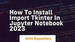 How to install import tkinter in jupyter notebook 2023