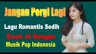 Jangan Pergi Lagi | Lagu Romatis Sedih Enak di Dengar #music #popmusic