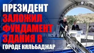 Президент Ильхам Алиев заложил фундамент административного здания в городе Кяльбаджар