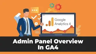 Google Analytics 4 Admin Panel Complete Overview