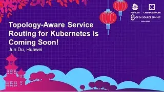 Topology-Aware Service Routing for Kubernetes is Coming Soon! - Jun Du, Huawei