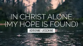 In Christ Alone (My Hope Is Found) - Adrienne Liesching | LYRIC VIDEO