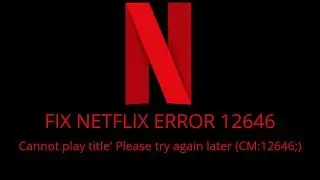 Fix Netflix Error 12646- Cannot play title. Please try again later. (CM:12646;)