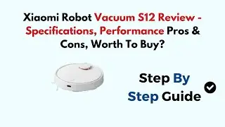 Xiaomi Robot Vacuum S12 Review - Specifications, Performance Pros & Cons, Worth To Buy?