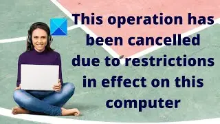 This operation has been cancelled due to restrictions in effect on this computer