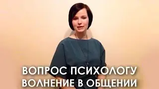 Вопрос психологу. Проблемы в общении. Волнение.