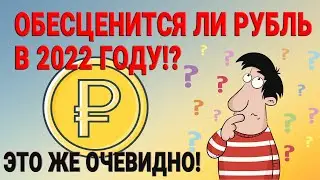 Обесценится ли рубль в 2022 году!? Это же очевидно!