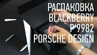 Распаковка BLACKBERRY P'9982 Porsche Design