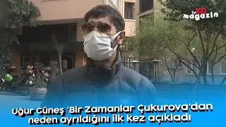 Uğur Güneş Bir Zamanlar Çukurovadan neden ayrıldığını ilk kez açıkladı