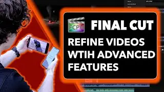 Refine Your Videos in Final Cut Pro: Advanced Features and Techniques