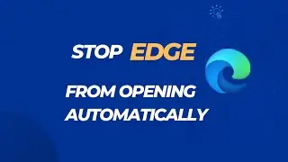 How to Stop Microsoft Edge from Opening Automatically - Easy Method