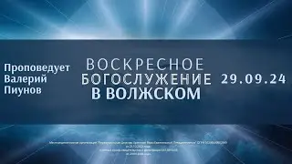 29.09.24 - Воскресное Богослужение в Волжском / Проповедует В.Пиунов