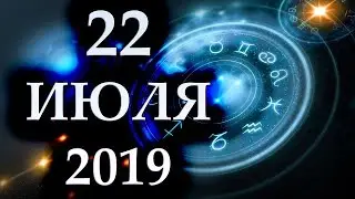 ГОРОСКОП НА 22 ИЮЛЯ 2019 ГОДА