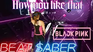 Beat Saber ||  How You Like That by BLACKPINK (Expert+) First Attempt || Mixed Reality