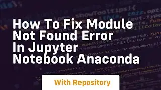 how to fix module not found error in jupyter notebook anaconda