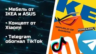 Мебель от IKEA и ASUS / Концепт от Xiaomi / Telegram обогнал TikTok