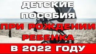 Детские пособия при рождении ребенка в 2022 году Какие положены