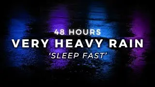 48 Hours Very Heavy Rain for FAST Sleep - Strong Rain to End Insomnia