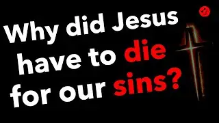 Why did Jesus Christ die for our sins? - Muslims always ask us that question.