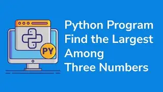 How to Find Largest of Three Given Numbers in Python