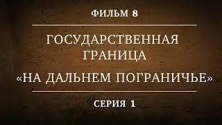 ГОСУДАРСТВЕННАЯ ГРАНИЦА | ФИЛЬМ 8 | НА ДАЛЬНЕМ ПОГРАНИЧЬЕ | 1 СЕРИЯ