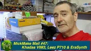 #275 MickMake Mail #47: Khadas VIM3, Leez P710, EraSynth.