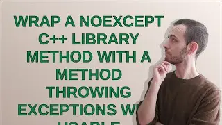 Codereview: Wrap a noexcept C++ library method with a method throwing exceptions with usable expl...