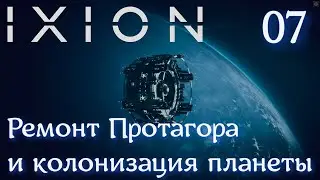 #07 IXION Ремонт Протагора и колонизация планеты