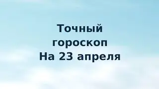 Точный гороскоп на 23 апреля. Для каждого знака зодиака.