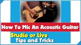 How To Mic An Acoustic Guitar Live Or In The Studio - Recording Acoustic Guitar