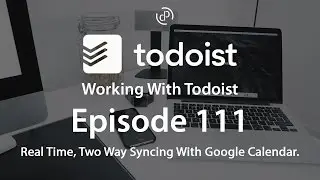 Working With Todoist | Ep111 | Real-time, Two-Way Sync with Google Calendar