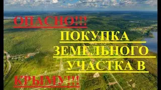 ОПАСНО!!!  ПОКУПКА ЗЕМЕЛЬНОГО УЧАСТКА В КРЫМУ!!!