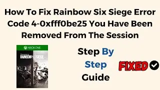 How To Fix Rainbow Six Siege Error Code 4 0xfff0be25 You Have Been Removed From The Session