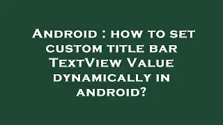 Android : how to set custom title bar TextView Value dynamically in android?