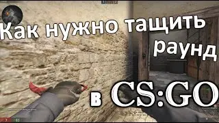 КАК НУЖНО ТАЩИТЬ РАУНД В CS:GO