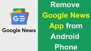 How to Remove Google News App from Android Phone?