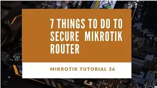 Mikrotik Tutorial no. 36 - 7 Things to do to Secure Mikrotik Router