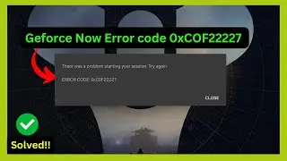 Geforce Now Error code 0xCOF22227 (Quick fix)