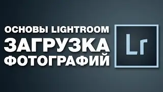 Загрузка фотографий в Lightroom | Уроки и Секреты Lightroom | Фото Лифт