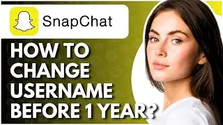 How To Change Snapchat Username Before 1 Year - Full Guide