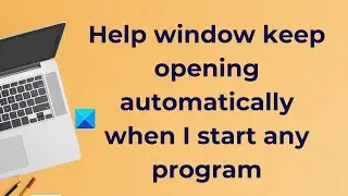 Help window keep opening automatically when I start any program