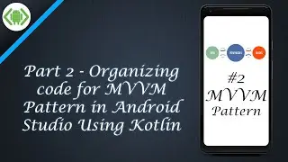 Part 2 - Organizing code for MVVM pattern in Android Studio using Kotlin