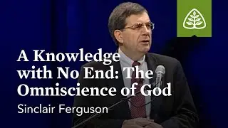 Sinclair Ferguson: A Knowledge with No End: The Omniscience of God