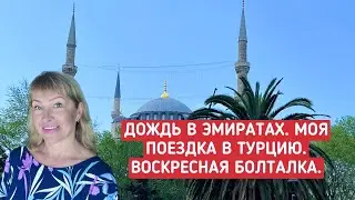 Дождь и буря в Эмиратах. Моя поездка в Турцию. Воскресная болталка.