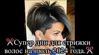 СУПЕР дни для СТРИЖКИ ВОЛОС на июль 2024 года.