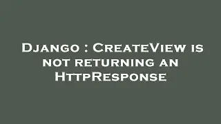 Django : CreateView is not returning an HttpResponse