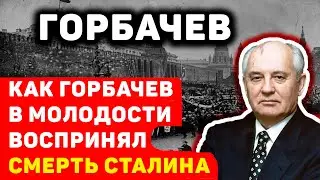 ОТКРОВЕНИЯ МИХАИЛА ГОРБАЧЕВА: КАК ОН ОТРЕАГИРОВАЛ НА СМЕРТЬ СТАЛИНА