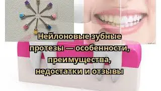 Нейлоновые зубные протезы — особенности, преимущества, недостатки и отзывы